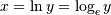 x = \ln y = \log_e y