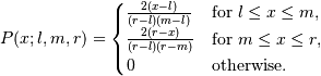 P(x;l, m, r) = \begin{cases}
\frac{2(x-l)}{(r-l)(m-l)}& \text{for $l \leq x \leq m$},\\
\frac{2(r-x)}{(r-l)(r-m)}& \text{for $m \leq x \leq r$},\\
0& \text{otherwise}.
\end{cases}