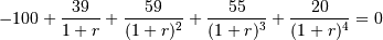 -100 + \frac{39}{1+r} + \frac{59}{(1+r)^2}
+ \frac{55}{(1+r)^3} + \frac{20}{(1+r)^4} = 0