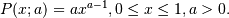 P(x; a) = ax^{a-1}, 0 \le x \le 1, a>0.